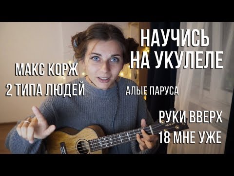 Видео: Как научиться играть на укулеле! Разбор Хитов. Макс Корж - 2 типа людей, Руки Вверх, Алые Паруса