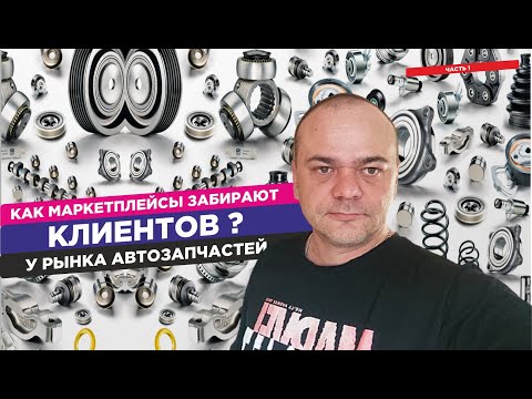 Видео: Как маркетплейсы забирают клиентов у рынка автозапчастей? И не только / Часть  1