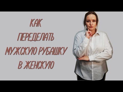 Видео: Как перешить мужскую сорочку в женскую.