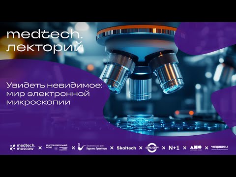 Видео: Medtech.Лекторий | Увидеть невидимое: мир электронной микроскопии
