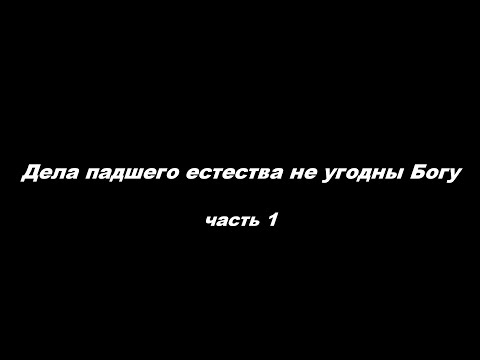 Видео: Дела падшего естества не угодны Богу. Часть1