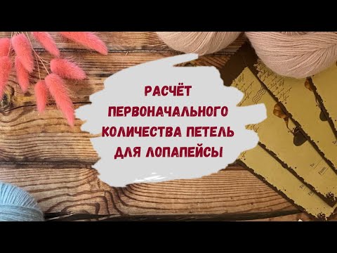 Видео: Как рассчитать количество петель для лопапейсы ∝ С чего начать расчет петель ∝ Вяжем лопапейсу