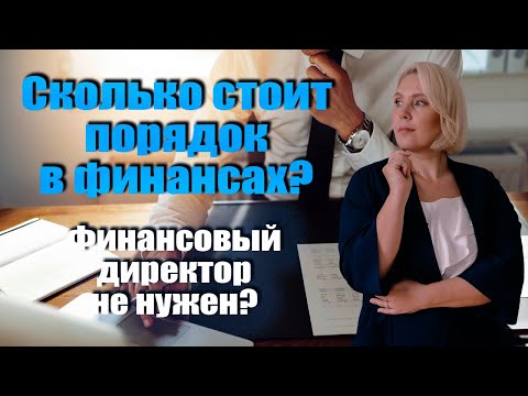 Видео: Моему бизнесу финансовый директор не нужен! Или сколько стоит порядок в финансах?