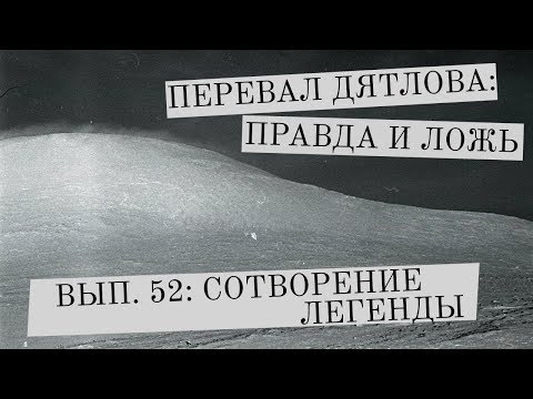 Видео: Перевал Дятлова: правда и ложь, вып. 52: СОТВОРЕНИЕ ЛЕГЕНДЫ