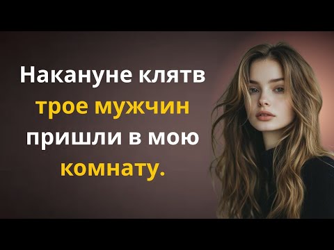 Видео: Накануне клятв… трое мужчин пришли в мою комнату. ✅