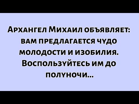 Видео: 🧾Архангел Михаил объявляет — чудо молодости и изобилия...
