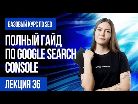 Видео: Полный гайд по Google Search Console. Лекция 36