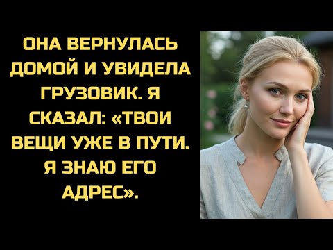 Видео: Она вернулась домой и увидела грузовик. Я сказал: 'Твои вещи уже в пути. Адрес любовника я знаю'.