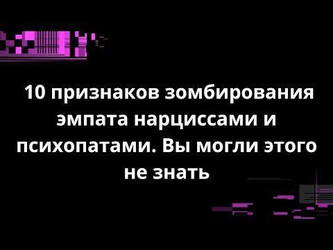 Видео: 10 признаков зомбирования эмпата нарциссами и психопатами. Вы могли этого не знать