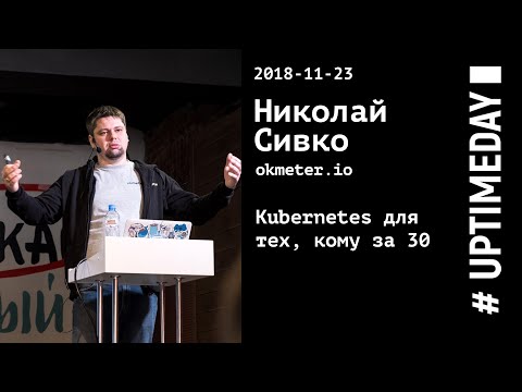 Видео: UPTIMEDAY 2018-11-23 -- Николай Сивко / Okmeter.io / Kubernetes для тех, кому за 30
