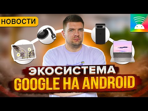 Видео: Google раскатывает экосистему между Android устройствами | Новости мобильной разработки 2024.5