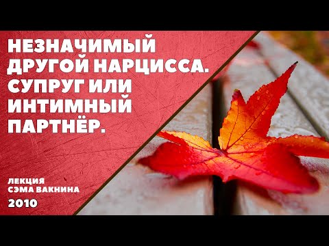 Видео: НЕЗНАЧИМЫЙ ДРУГОЙ НАРЦИССА. СУПРУГ ИЛИ ИНТИМНЫЙ ПАРТНЁР. (лекция Сэма Вакнина)