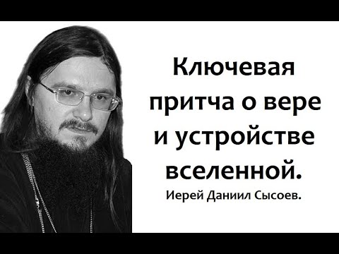 Видео: Ключевая притча о вере и устройстве вселенной. Иерей Даниил Сысоев.