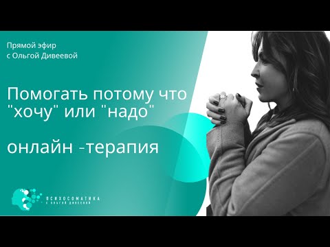 Видео: Онлайн терапия. Помогать из "надо" или "хочу"