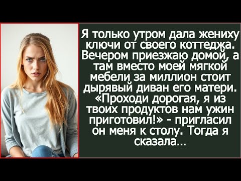 Видео: Я дала жениху ключи от моего коттеджа. А вечером вместо элитной мебели увидела диван его матери!