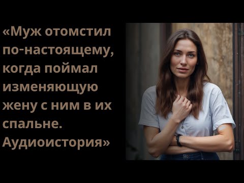 Видео: «Муж отомстил по-настоящему, когда поймал изменяющую жену с ним в их спальне.Аудиоистория»