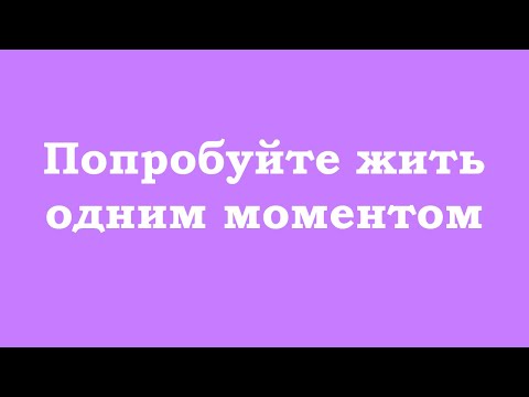 Видео: Попробуйте жить одним моментом