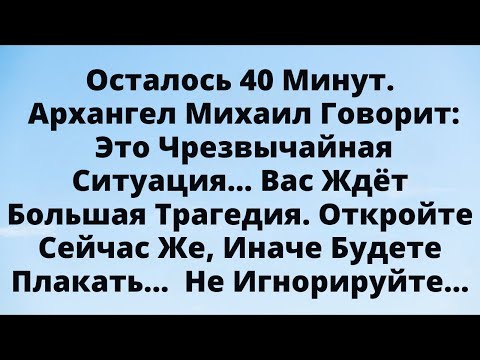 Видео: Осталось 40 минут! Архангел Михаил говорит: это срочная ситуация — открой прямо сейчас