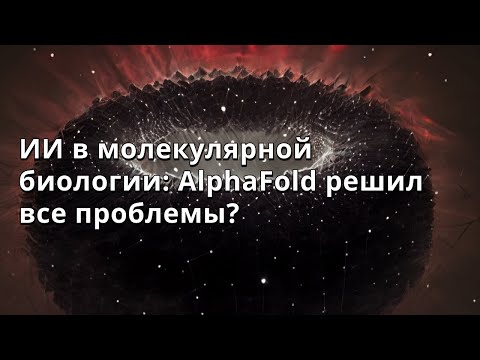 Видео: Никита Серов | ИИ в молекулярной биологии: AlphaFold решил все проблемы?