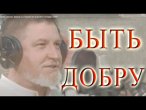 Видео: БЫТЬ ДоБрУ! Олег Гетман. Пока есть такие песни, жизнь в стране не угаснет!