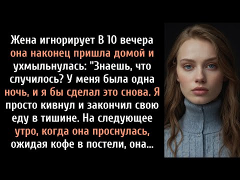 Видео: Жена игнорирует В 10 вечера она, наконец, пришла домой и ухмыльнулась.