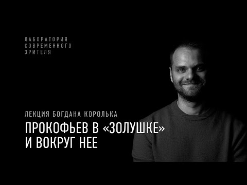 Видео: «Прокофьев в „Золушке“ и вокруг нее»: лекция Богдана Королька