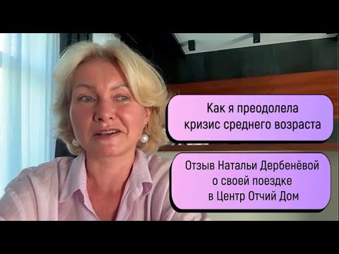 Видео: Как я преодолела кризис среднего возраста  Отзыв Натальи Дербенёвой о Центре Отчий Дом