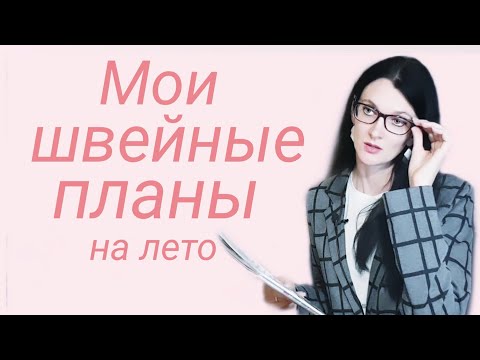 Видео: Мои швейные планы на лето. Не под все хомячьи запасы тканей смогла подобрать выкройки