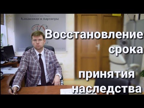 Видео: Восстановление срока наследства: фактическое принятие наследства