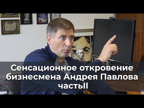 Видео: Сенсационное откровение бизнесмена Андрея Павлова (часть II)