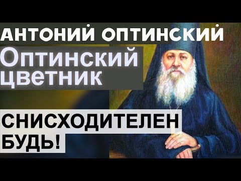 Видео: Во всякой вещи Снисходителен будь и Бог тебя Ублажит! Антоний Оптинский