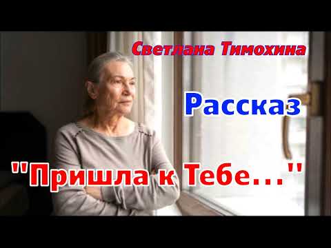 Видео: Рассказ "Пришла к Тебе ..." и стихотворение Светланы Тимохиной. Авторское чтение.
