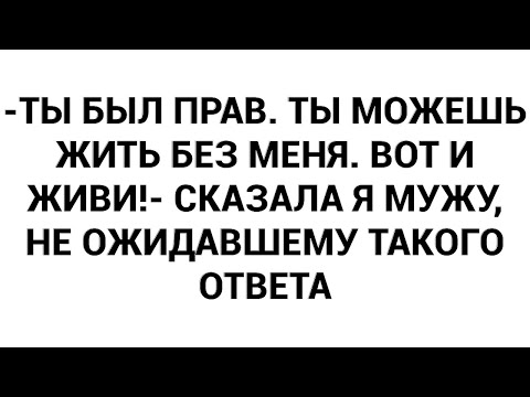 Видео: -Ты был прав. Ты можешь жить без меня. Вот и живи!- сказала я мужу, не ожидавшему такого ответа