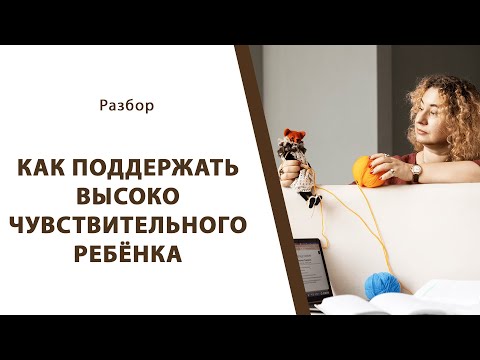 Видео: Как поддержать высоко чувствительного ребёнка