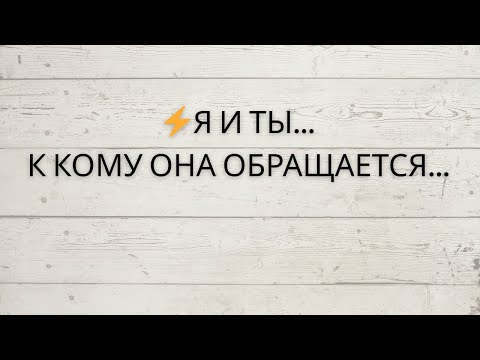 Видео: ⚡️Я И ТЫ... К КОМУ ОНА ОБРАЩАЕТСЯ...