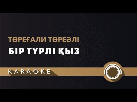 Видео: Төреғали Төреәлі - Біртүрлі қыз (КАРАОКЕ)