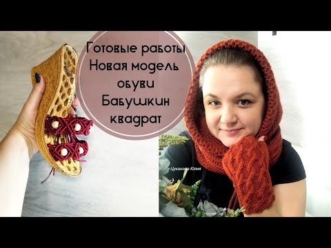 Видео: Готовые работы декабря/ Новая модель обуви/ Бабушкин квадрат
