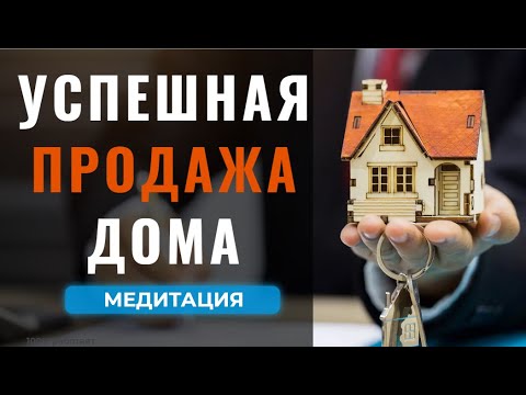 Видео: Медитация  на успешную и быструю продажу дома, квартиры, бизнеса, машины и тп.