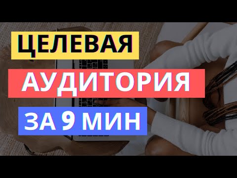 Видео: ЦЕЛЕВАЯ АУДИТОРИЯ: КАК ОПРЕДЕЛИТЬ ЗА 9 МИНУТ