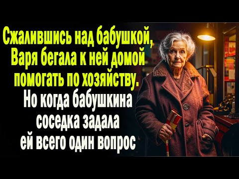 Видео: Сжалившись над бабушкой, Варя бегала помогать ей по хозяйству. А едва ее соседка задала один вопрос