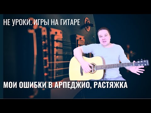 Видео: НЕ УРОКИ  ИГРЫ НА ГИТАРЕ  Мои ошибки в Арпеджио, растяжка