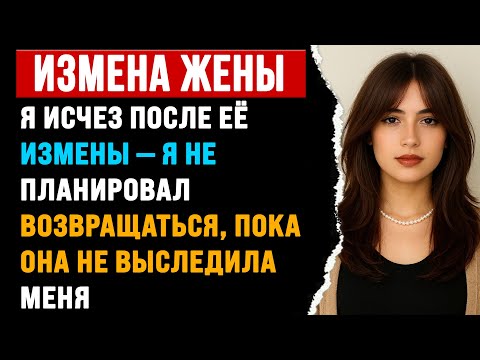 Видео: Я исчез после её измены. И вернулся, лишь когда она меня выследила.