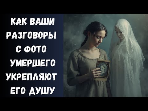Видео: Как правильно разговаривать с фотографией умершего человека, чтобы облегчить его Душу на Том Свете