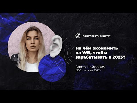 Видео: На чем экономить, чтобы зарабатывать на WB в 2023? Злата Найдович (500+ млн за 2022 год)