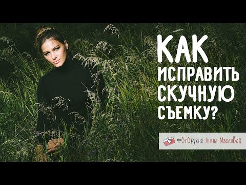 Видео: Как исправить скучную съемку?  Фотокухня Анны Масловой. Выпуск №22