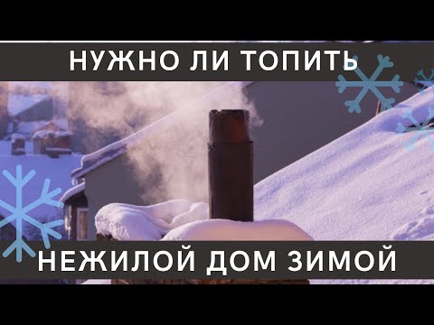 Видео: Нужно ли топить нежилой дом зимой?