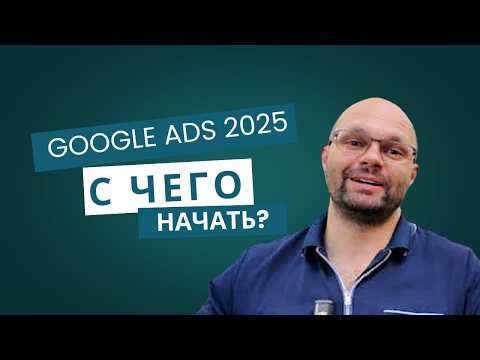 Видео: Google Ads 2025: С Чего Начать?