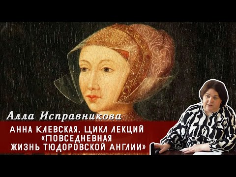 Видео: Алла Исправникова  - Анна Клевская. Цикл лекций «Повседневная жизнь тюдоровской Англии»