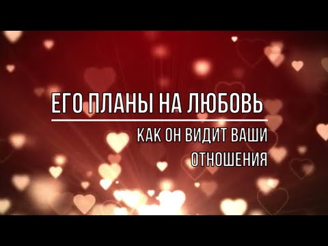 Видео: ЕГО ПЛАНЫ НА ЛЮБОВЬ. КАК ОН ВИДИТ ВАШИ ОТНОШЕНИЯ