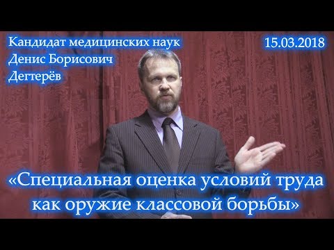 Видео: «Специальная оценка условий труда как оружие классовой борьбы». Денис Борисович Дегтерёв. 15.03.2018